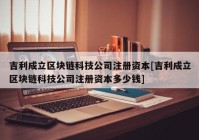 吉利成立区块链科技公司注册资本[吉利成立区块链科技公司注册资本多少钱]