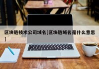 区块链技术公司域名[区块链域名是什么意思]