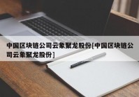 中国区块链公司云象聚龙股份[中国区块链公司云象聚龙股份]