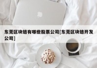 东莞区块链有哪些股票公司[东莞区块链开发公司]