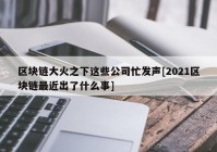 区块链大火之下这些公司忙发声[2021区块链最近出了什么事]