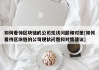 如何看待区块链的公司现状问题和对策[如何看待区块链的公司现状问题和对策建议]