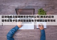 区块链概念股跟腾讯合作的公司[腾讯的区块链布局集中在供应链金融电子城镇公益等领域]