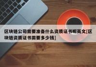 区块链公司需要准备什么资质证书呢英文[区块链资质证书需要多少钱]