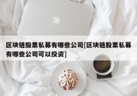 区块链股票私募有哪些公司[区块链股票私募有哪些公司可以投资]