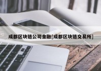 成都区块链公司金融[成都区块链交易所]