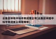 云象区块链中标中央结算公司[云象区块链中标中央结算公司有哪些]