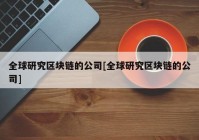 全球研究区块链的公司[全球研究区块链的公司]