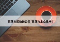 莱茨狗区块链公司[莱茨狗上交易所]