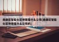 南康区智能化区块链是什么公司[南康区智能化区块链是什么公司的]