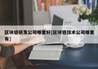 区块链研发公司哪里好[区块链技术公司哪里有]