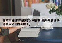 嘉兴知名区块链技术公司排名[嘉兴知名区块链技术公司排名前十]