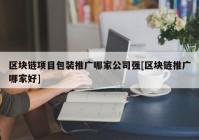 区块链项目包装推广哪家公司强[区块链推广哪家好]