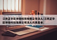 江阴正华区块链科技有限公司法人[江阴正华区块链科技有限公司法人代表是谁]