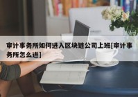 审计事务所如何进入区块链公司上班[审计事务所怎么进]