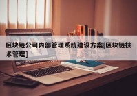 区块链公司内部管理系统建设方案[区块链技术管理]