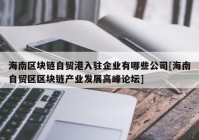 海南区块链自贸港入驻企业有哪些公司[海南自贸区区块链产业发展高峰论坛]