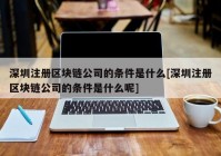 深圳注册区块链公司的条件是什么[深圳注册区块链公司的条件是什么呢]