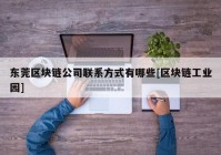 东莞区块链公司联系方式有哪些[区块链工业园]