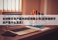 全球数字资产最大的区块链公司[区块链数字资产是什么意思]