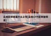 云南区块链是什么公司[云南17个区块链项目]