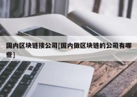 国内区块链接公司[国内做区块链的公司有哪些]