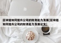 区块链如何提升公司的财务能力发展[区块链如何提升公司的财务能力发展论文]