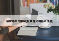 区块链公司限制[区块链公司停止注册]