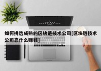 如何挑选成熟的区块链技术公司[区块链技术公司靠什么赚钱]