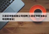 三亚区块链金融公司招聘[三亚区块链金融公司招聘电话]